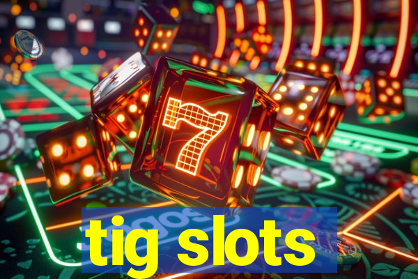 tig slots